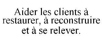 AIDER LES CLIENTS À RESTAURER, À RECONSTRUIRE ET À SE RELEVER.