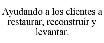 AYUDANDO A LOS CLIENTES A RESTAURAR, RECONSTRUIR Y LEVANTAR.