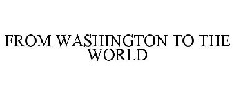 FROM WASHINGTON TO THE WORLD