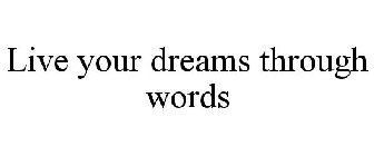 LIVE YOUR DREAMS THROUGH WORDS