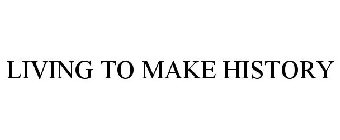 LIVING TO MAKE HISTORY