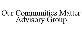 OUR COMMUNITIES MATTER ADVISORY GROUP