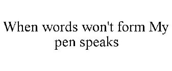 WHEN WORDS WON'T FORM MY PEN SPEAKS