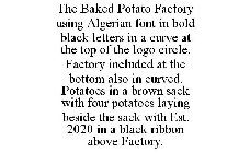 THE BAKED POTATO FACTORY USING ALGERIAN FONT IN BOLD BLACK LETTERS IN A CURVE AT THE TOP OF THE LOGO CIRCLE. FACTORY INCLUDED AT THE BOTTOM ALSO IN CURVED. POTATOES IN A BROWN SACK WITH FOUR POTATOES 