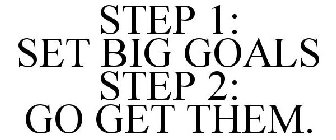 STEP 1: SET BIG GOALS STEP 2: GO GET THEM.