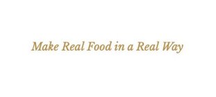 MAKE REAL FOOD IN A REAL WAY