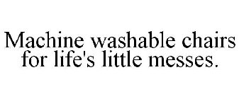 MACHINE WASHABLE CHAIRS FOR LIFE'S LITTLE MESSES.