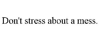 DON'T STRESS ABOUT A MESS.