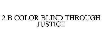 2 B COLOR BLIND THROUGH JUSTICE