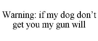 WARNING: IF MY DOG DON'T GET YOU MY GUN WILL
