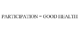 PARTICIPATION = GOOD HEALTH