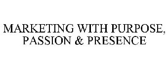 MARKETING WITH PURPOSE, PASSION & PRESENCE