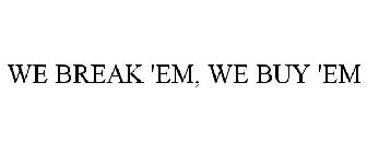 WE BREAK 'EM, WE BUY 'EM