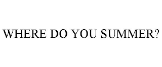 WHERE DO YOU SUMMER?