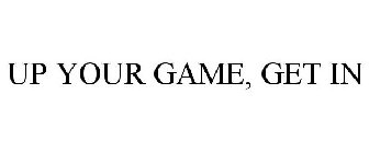 UP YOUR GAME, GET IN