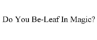 DO YOU BE-LEAF IN MAGIC?