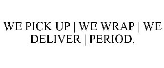 WE PICK UP | WE WRAP | WE DELIVER | PERIOD.