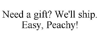 NEED A GIFT? WE'LL SHIP. EASY, PEACHY!