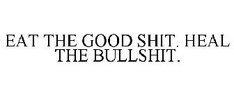 EAT THE GOOD SHIT. HEAL THE BULLSHIT.