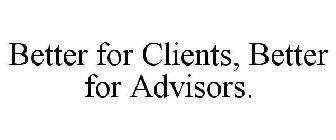 BETTER FOR CLIENTS, BETTER FOR ADVISORS.