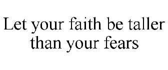 LET YOUR FAITH BE TALLER THAN YOUR FEARS