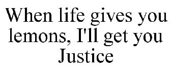 WHEN LIFE GIVES YOU LEMONS, I'LL GET YOU JUSTICE
