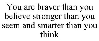 YOU ARE BRAVER THAN YOU BELIEVE STRONGER THAN YOU SEEM AND SMARTER THAN YOU THINK