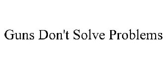 GUNS DON'T SOLVE PROBLEMS