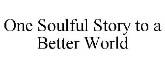 ONE SOULFUL STORY TO A BETTER WORLD
