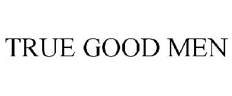 TRUE GOOD MEN