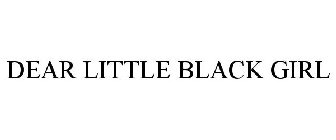 DEAR LITTLE BLACK GIRL