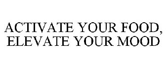 ACTIVATE YOUR FOOD, ELEVATE YOUR MOOD