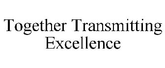 TOGETHER TRANSMITTING EXCELLENCE