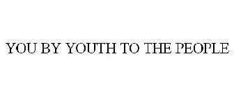 YOU BY YOUTH TO THE PEOPLE