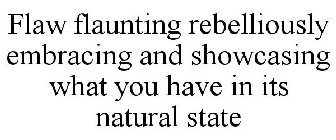 FLAW FLAUNTING REBELLIOUSLY EMBRACING AND SHOWCASING WHAT YOU HAVE IN ITS NATURAL STATE
