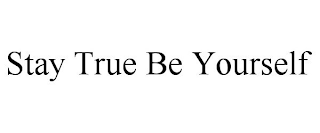 STAY TRUE BE YOURSELF