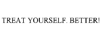 TREAT YOURSELF. BETTER.