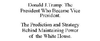 DONALD J.TRUMP: THE PRESIDENT WHO BECAME VICE PRESIDENT. THE PREDICTION AND STRATEGY BEHIND MAINTAINING POWER OF THE WHITE HOUSE.