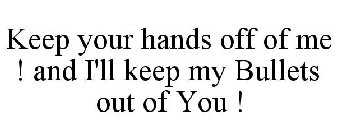 KEEP YOUR HANDS OFF OF ME ! AND I'LL KEEP MY BULLETS OUT OF YOU !