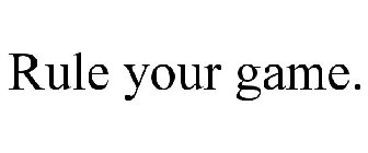 RULE YOUR GAME.