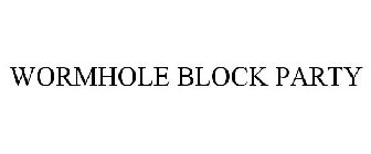 WORMHOLE BLOCK PARTY