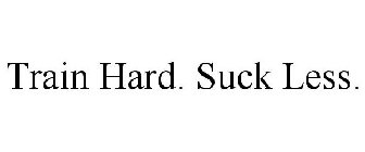 TRAIN HARD. SUCK LESS.