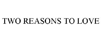 TWO REASONS TO LOVE