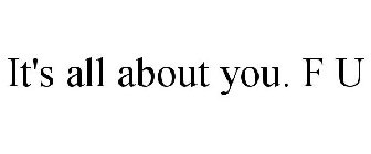 IT'S ALL ABOUT YOU. F U