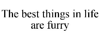 THE BEST THINGS IN LIFE ARE FURRY