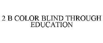 2 B COLOR BLIND THROUGH EDUCATION