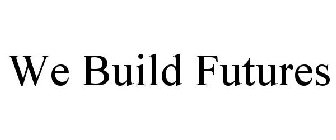 WE BUILD FUTURES