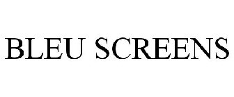 BLEU SCREENS