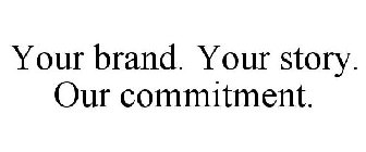 YOUR BRAND. YOUR STORY. OUR COMMITMENT.