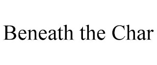 BENEATH THE CHAR